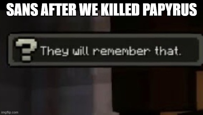 They will remember that | SANS AFTER WE KILLED PAPYRUS | image tagged in they will remember that | made w/ Imgflip meme maker