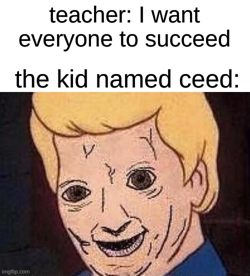 hmm... | teacher: I want everyone to succeed; the kid named ceed: | image tagged in shaggy this isn't weed,memes | made w/ Imgflip meme maker