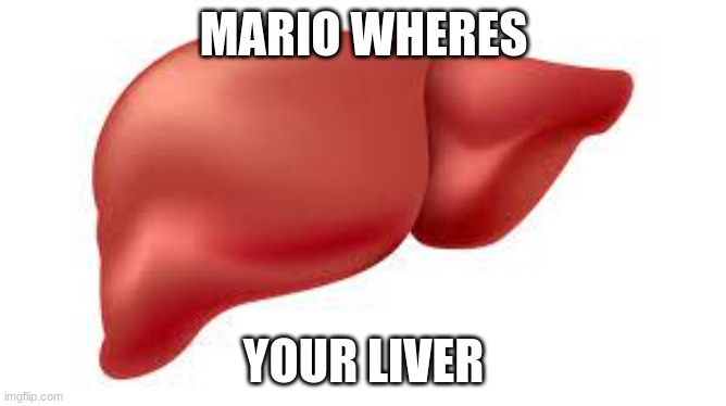 MARIO WHERES; YOUR LIVER | made w/ Imgflip meme maker