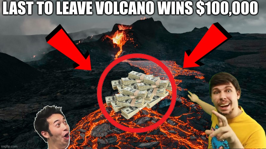 LAST TO LEAVE VOLCANO WINS $100,000 | image tagged in mrbeast,be like | made w/ Imgflip meme maker