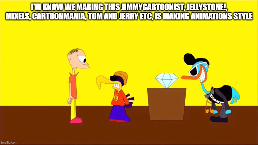 WBMaxToons Making by himself | I'M KNOW WE MAKING THIS JIMMYCARTOONIST, JELLYSTONE!, MIXELS, CARTOONMANIA, TOM AND JERRY ETC, IS MAKING ANIMATIONS STYLE | image tagged in cartoonmania meme | made w/ Imgflip meme maker