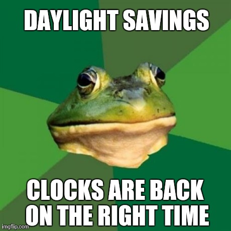 Foul Bachelor Frog | DAYLIGHT SAVINGS CLOCKS ARE BACK ON THE RIGHT TIME | image tagged in memes,foul bachelor frog | made w/ Imgflip meme maker