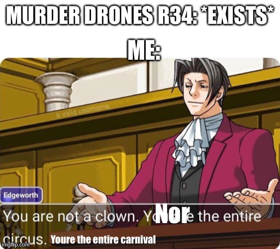 How can robots possibly have a full reproductive system | ME:; MURDER DRONES R34: *EXISTS* | image tagged in you re the entire carnival | made w/ Imgflip meme maker