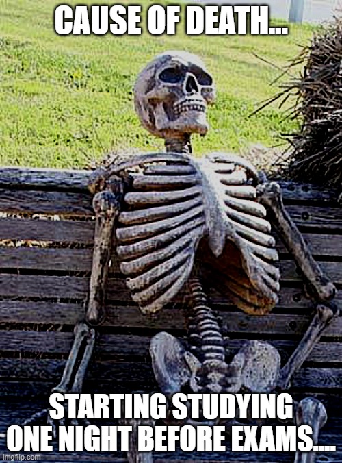 Cause Of Deaths.. | CAUSE OF DEATH... STARTING STUDYING ONE NIGHT BEFORE EXAMS.... | image tagged in memes,waiting skeleton | made w/ Imgflip meme maker