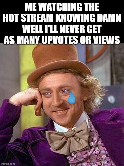 You can't tell me this isn't the most relatable meme on Imgflip!? | ME WATCHING THE HOT STREAM KNOWING DAMN WELL I'LL NEVER GET AS MANY UPVOTES OR VIEWS | image tagged in memes,creepy condescending wonka,sad,downvote,imgflip | made w/ Imgflip meme maker