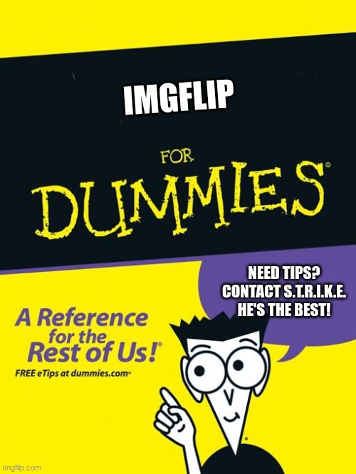 For dummies book | IMGFLIP; NEED TIPS?
CONTACT S.T.R.I.K.E.
HE'S THE BEST! | image tagged in for dummies book | made w/ Imgflip meme maker