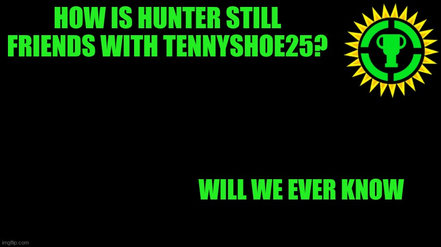 why did I make this | HOW IS HUNTER STILL FRIENDS WITH TENNYSHOE25? WILL WE EVER KNOW | image tagged in game theory thumbnail | made w/ Imgflip meme maker
