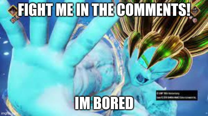 fight me! | FIGHT ME IN THE COMMENTS! IM BORED | image tagged in fight,me,pls | made w/ Imgflip meme maker