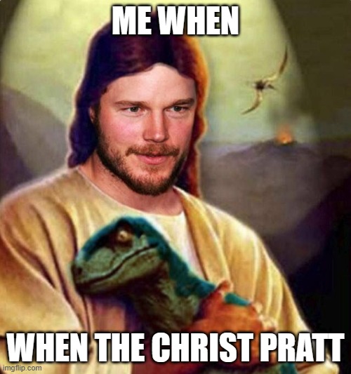Chris Pratt | ME WHEN; WHEN THE CHRIST PRATT | image tagged in chris pratt | made w/ Imgflip meme maker