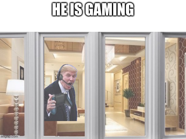 gaming trump | HE IS GAMING | image tagged in donald trump,games | made w/ Imgflip meme maker