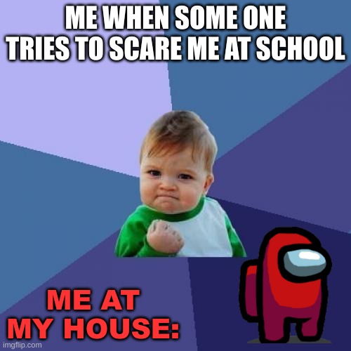 Success Kid | ME WHEN SOME ONE TRIES TO SCARE ME AT SCHOOL; ME AT MY HOUSE: | image tagged in memes,success kid | made w/ Imgflip meme maker