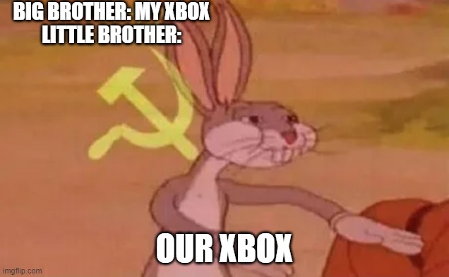 Bugs bunny communist | BIG BROTHER: MY XBOX
LITTLE BROTHER:; OUR XBOX | image tagged in bugs bunny communist | made w/ Imgflip meme maker