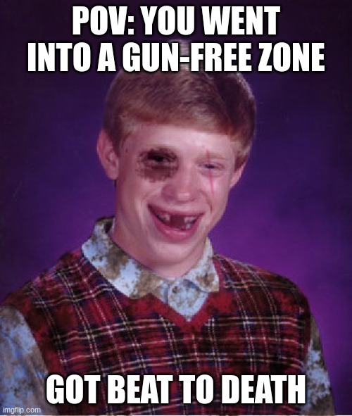 stay safe kids | POV: YOU WENT INTO A GUN-FREE ZONE; GOT BEAT TO DEATH | image tagged in beat-up bad luck brian,gun free zone | made w/ Imgflip meme maker