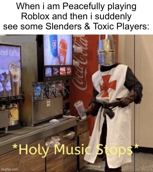 They ruin my day. | When i am Peacefully playing Roblox and then i suddenly see some Slenders & Toxic Players: | image tagged in holy music stops,roblox,gaming,memes,funny | made w/ Imgflip meme maker