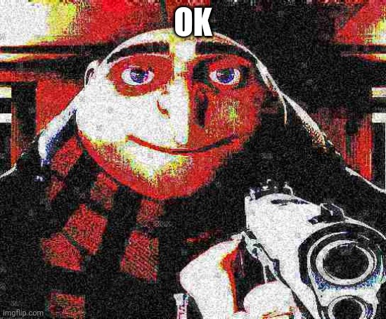 Deep fried Gru gun | OK | image tagged in deep fried gru gun | made w/ Imgflip meme maker