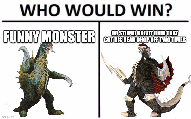 godzilla | FUNNY MONSTER; OR STUPID ROBOT BIRD THAT GOT HIS HEAD CHOP OFF TWO TIMES | image tagged in godzilla | made w/ Imgflip meme maker