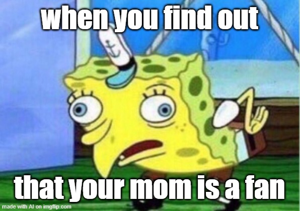 Mocking Spongebob Meme | when you find out; that your mom is a fan | image tagged in memes,mocking spongebob,ai meme | made w/ Imgflip meme maker