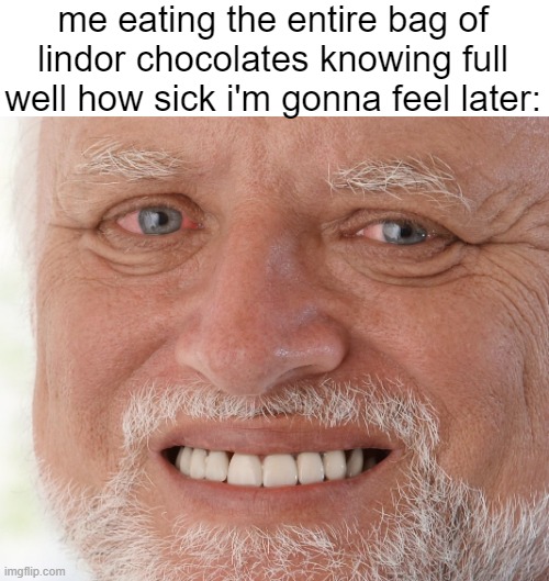 my tummy hurts | me eating the entire bag of lindor chocolates knowing full well how sick i'm gonna feel later: | image tagged in hide the pain harold | made w/ Imgflip meme maker