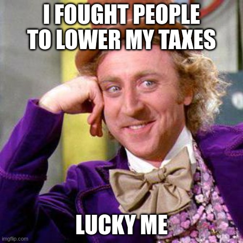 oops I'm in Jail now | I FOUGHT PEOPLE TO LOWER MY TAXES; LUCKY ME | image tagged in willy wonka blank,funny,memes,funny memes | made w/ Imgflip meme maker