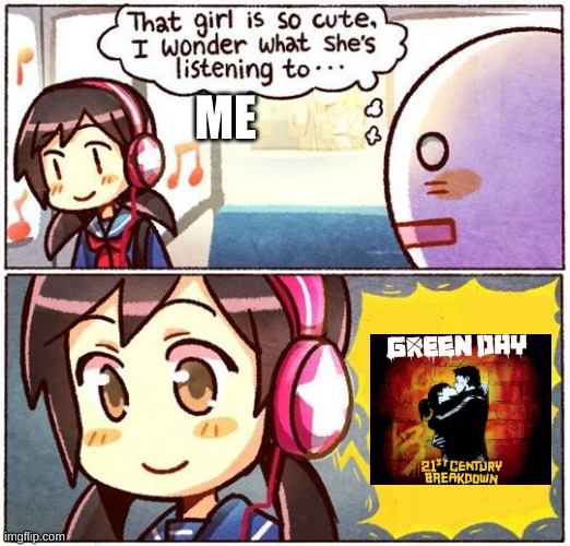 If You Know What Song This Is, You're A Legend | ME | image tagged in that girl is so cute i wonder what she s listening to,green day | made w/ Imgflip meme maker