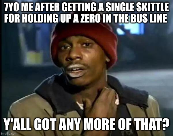Y'all Got Any More Of That | 7YO ME AFTER GETTING A SINGLE SKITTLE FOR HOLDING UP A ZERO IN THE BUS LINE; Y'ALL GOT ANY MORE OF THAT? | image tagged in memes,y'all got any more of that | made w/ Imgflip meme maker
