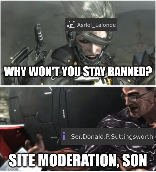 WHY WON'T YOU DIE | WHY WON'T YOU STAY BANNED? SITE MODERATION, SON | image tagged in why won't you die | made w/ Imgflip meme maker