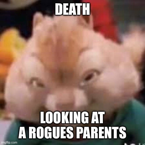 Malicious Theodore | DEATH; LOOKING AT A ROGUES PARENTS | image tagged in malicious theodore | made w/ Imgflip meme maker