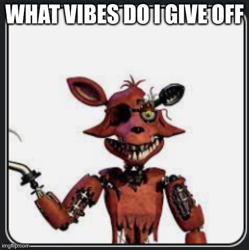 W Foxy announcement | WHAT VIBES DO I GIVE OFF | image tagged in w foxy announcement | made w/ Imgflip meme maker