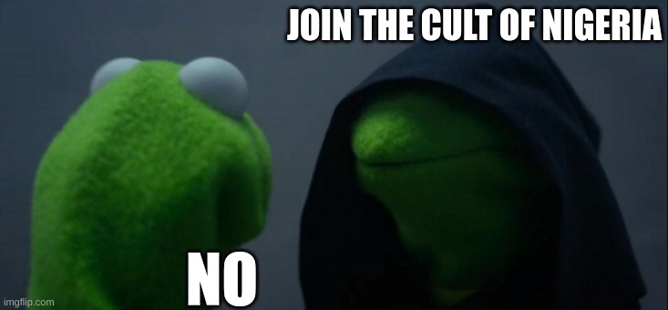 Irrelevant (Non-is-mid is better than me) | JOIN THE CULT OF NIGERIA; NO | image tagged in memes,evil kermit | made w/ Imgflip meme maker