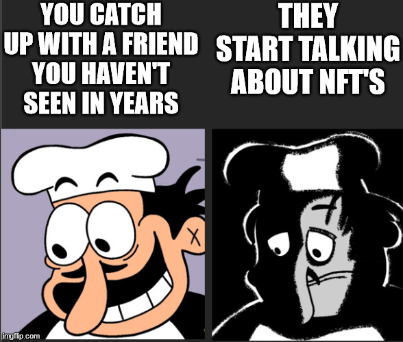 Uncanny peppino | YOU CATCH UP WITH A FRIEND YOU HAVEN'T SEEN IN YEARS; THEY START TALKING ABOUT NFT'S | image tagged in uncanny peppino | made w/ Imgflip meme maker