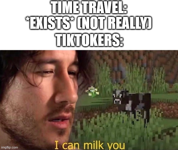 On ApRiL 9Th, 2023, ThErE wIlL bE a GiAnT tOaStEr EaTiNg ThE wOrLd | TIME TRAVEL: *EXISTS* (NOT REALLY); TIKTOKERS: | image tagged in i can milk you template,memes,funny,time travel,tiktok,why are you reading this | made w/ Imgflip meme maker