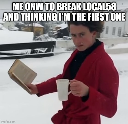 Badass Intellectual | ME ONW TO BREAK LOCAL58 AND THINKING I'M THE FIRST ONE | image tagged in badass intellectual | made w/ Imgflip meme maker