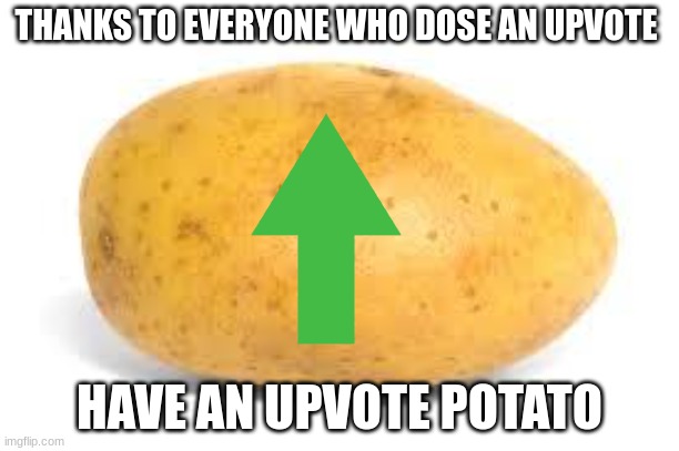 Potato | THANKS TO EVERYONE WHO DOSE AN UPVOTE; HAVE AN UPVOTE POTATO | image tagged in potato | made w/ Imgflip meme maker