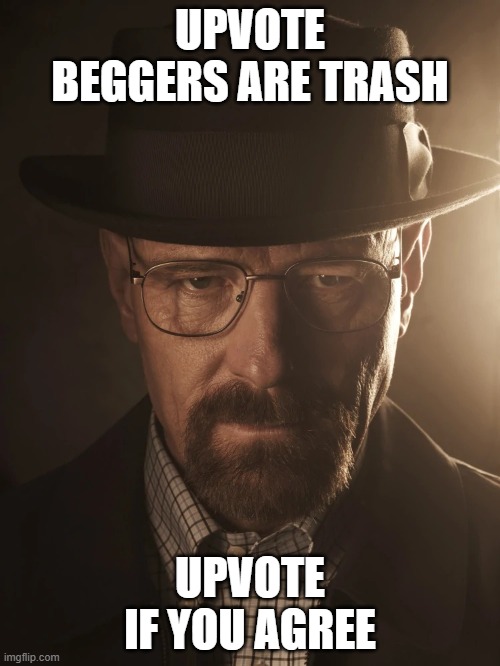walter white | UPVOTE BEGGERS ARE TRASH; UPVOTE IF YOU AGREE | image tagged in walter white,upvotes,upvote begging,upvote if you agree | made w/ Imgflip meme maker