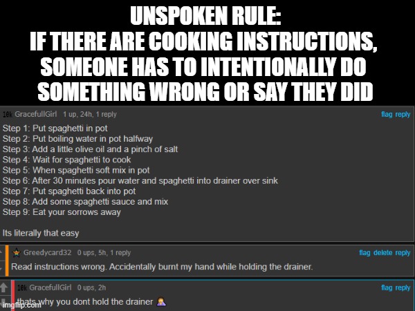 Cooking Instructions | UNSPOKEN RULE:
IF THERE ARE COOKING INSTRUCTIONS, 
SOMEONE HAS TO INTENTIONALLY DO 
SOMETHING WRONG OR SAY THEY DID | image tagged in cooking,mistakes | made w/ Imgflip meme maker