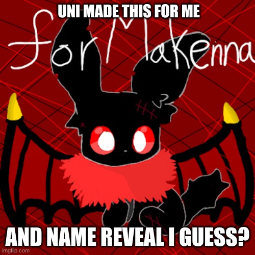 UNI MADE THIS FOR ME; AND NAME REVEAL I GUESS? | made w/ Imgflip meme maker