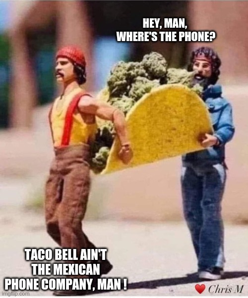 taco bell | HEY, MAN, 
WHERE'S THE PHONE? TACO BELL AIN'T THE MEXICAN PHONE COMPANY, MAN ! | image tagged in cheech and chong | made w/ Imgflip meme maker