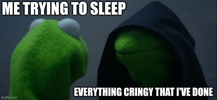 Evil Kermit | ME TRYING TO SLEEP; EVERYTHING CRINGY THAT I'VE DONE | image tagged in memes,evil kermit | made w/ Imgflip meme maker