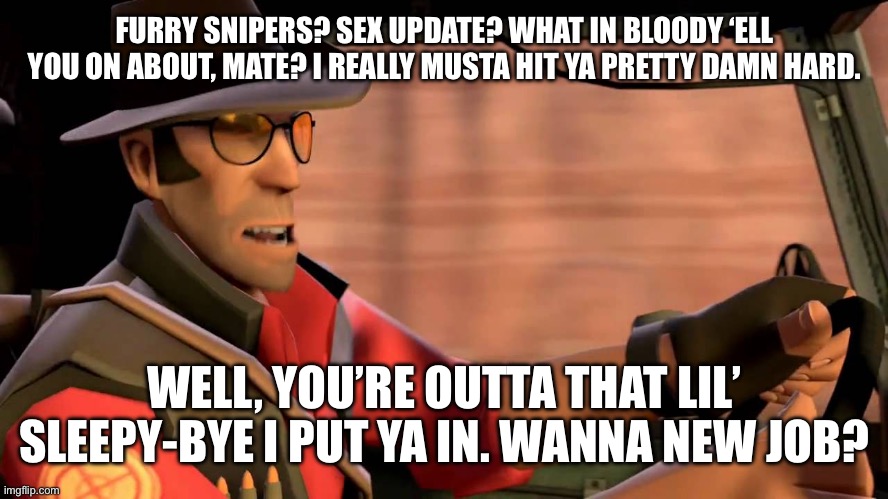 TF2 Sniper driving | FURRY SNIPERS? SEX UPDATE? WHAT IN BLOODY ‘ELL YOU ON ABOUT, MATE? I REALLY MUSTA HIT YA PRETTY DAMN HARD. WELL, YOU’RE OUTTA THAT LIL’ SLEE | image tagged in tf2 sniper driving | made w/ Imgflip meme maker