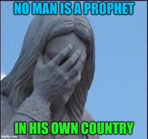 No Man Is A Prophet In His Own Country | NO MAN IS A PROPHET; IN HIS OWN COUNTRY | image tagged in disappointed jesus | made w/ Imgflip meme maker