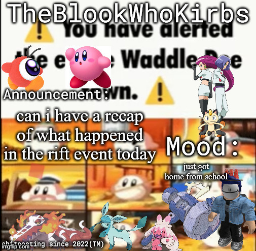 TheBlookWhoKirbs Temp 1 | can i have a recap of what happened in the rift event today; just got home from school | image tagged in theblookwhokirbs temp 1 | made w/ Imgflip meme maker