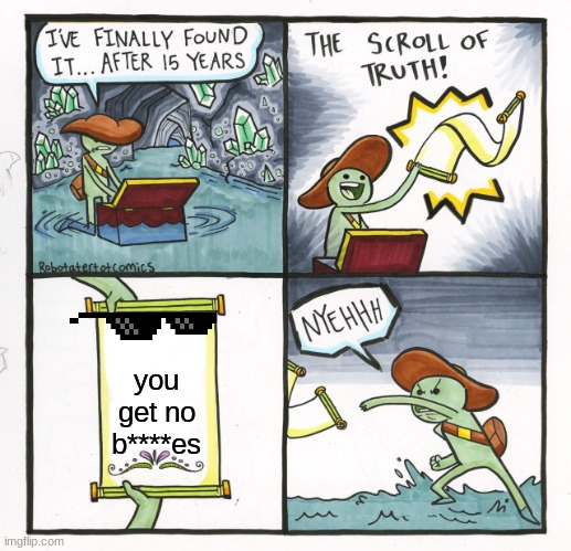 The Scroll Of Truth | you get no b****es | image tagged in memes,the scroll of truth | made w/ Imgflip meme maker