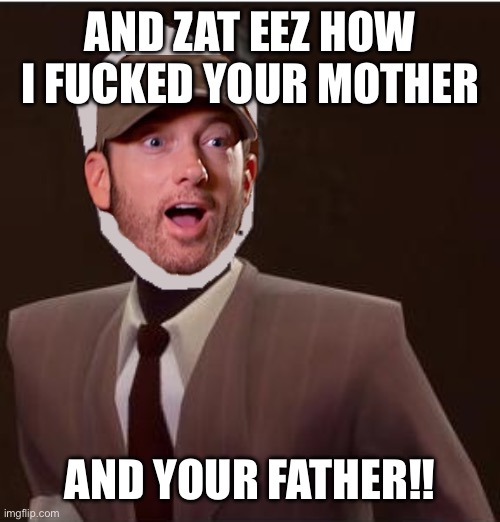 Custom Spy Mask | AND ZAT EEZ HOW I FUCKED YOUR MOTHER AND YOUR FATHER!! | image tagged in custom spy mask | made w/ Imgflip meme maker