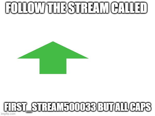 plese join and upvote | FOLLOW THE STREAM CALLED; FIRST_STREAM500033 BUT ALL CAPS | image tagged in y u no | made w/ Imgflip meme maker