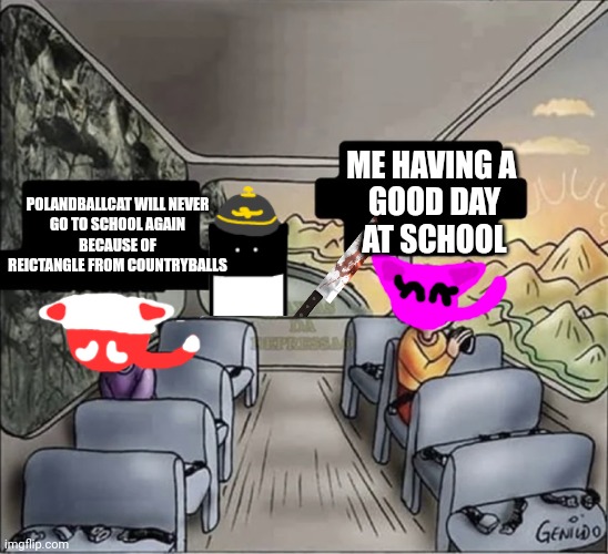 Polandballcat and Me were on a bus | ME HAVING A 
GOOD DAY
AT SCHOOL; POLANDBALLCAT WILL NEVER
GO TO SCHOOL AGAIN
BECAUSE OF REICTANGLE FROM COUNTRYBALLS | image tagged in two guys on a bus,countryballs | made w/ Imgflip meme maker