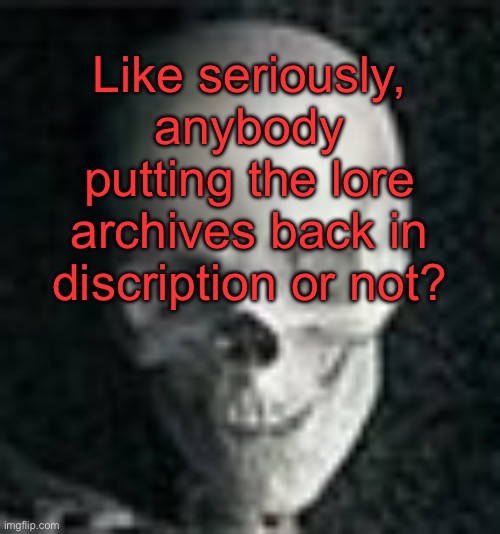 . | Like seriously, anybody putting the lore archives back in discription or not? | made w/ Imgflip meme maker