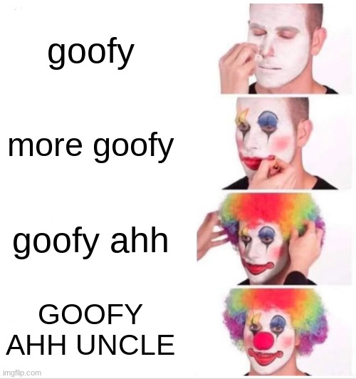 When your goofy | goofy; more goofy; goofy ahh; GOOFY AHH UNCLE | image tagged in memes,clown applying makeup | made w/ Imgflip meme maker