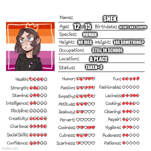 Profile card | SNEK; 12 - 15; NO BUT I AM A SCORPIO; HUMAN; NO IDEA                           140 SOMETHING? STILL IN SCHOOL; A PLACE; TAKEN<3 | image tagged in profile card | made w/ Imgflip meme maker