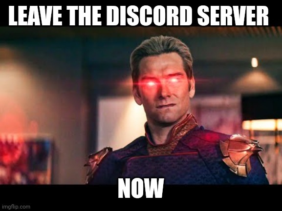 Leave the discord server now | LEAVE THE DISCORD SERVER; NOW | image tagged in homelander laser eyes | made w/ Imgflip meme maker