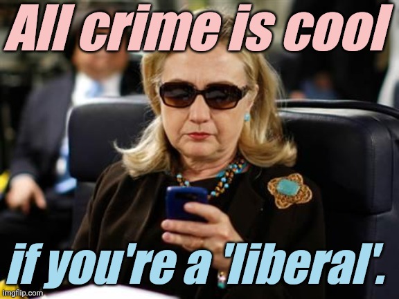 Hillary Clinton Cellphone Meme | All crime is cool if you're a 'liberal'. | image tagged in memes,hillary clinton cellphone | made w/ Imgflip meme maker